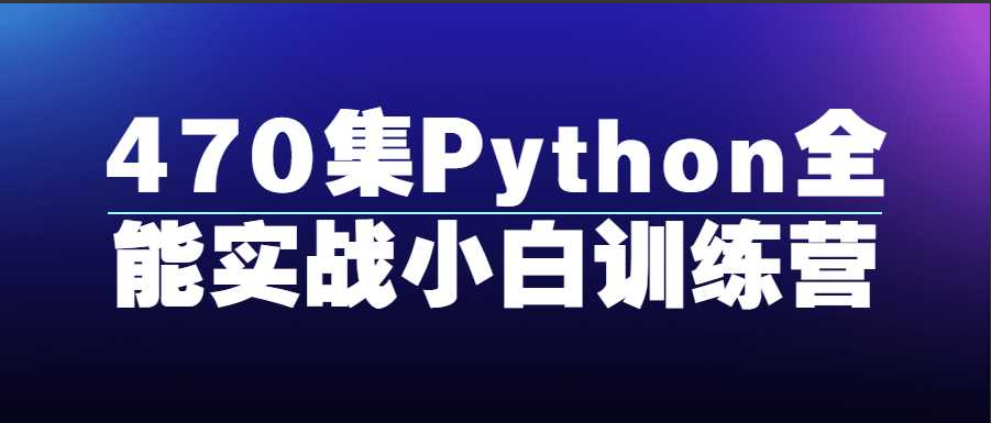 Python精品课程：470集Python全能实战小白训练营