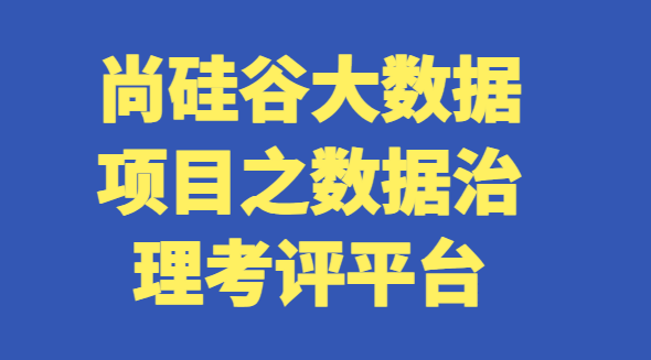2023尚硅谷大数据项目之数据治理考评平台