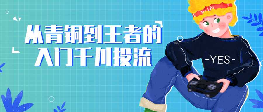 王者荣耀教学课程：从青铜到王者的入门千川投流
