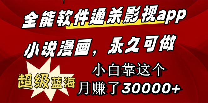 全能软件通杀影视app小说漫画超级蓝海小白靠这个月赚了30000+永久可玩