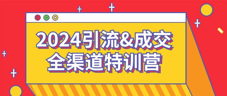 2024引流&成交全渠道特训营涵盖多渠道营销技巧