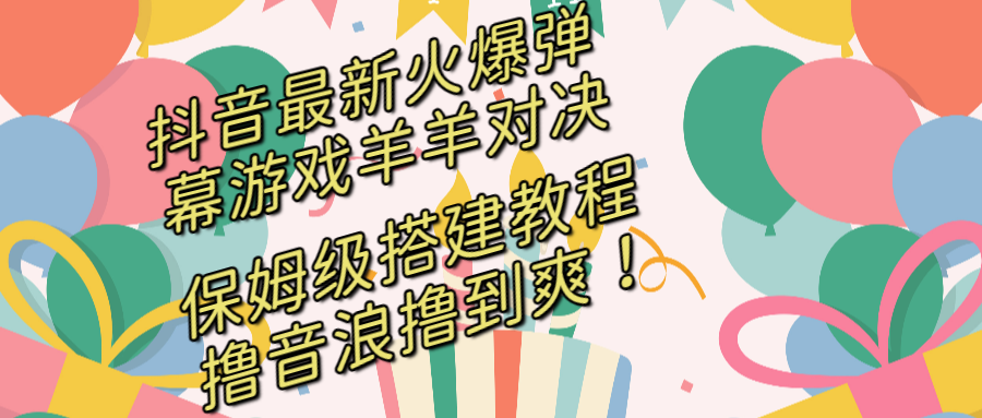 抖音最新火爆弹幕游戏羊羊对决保姆级搭建开播教程撸音浪直接撸到爽！