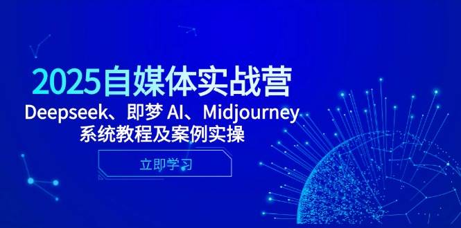2025自媒体实战营 Deepseek、即梦 AI、Midjourney系统教程及案例实操